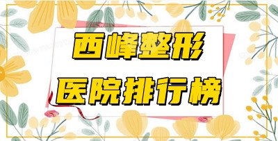 西峰整形醫(yī)院排行榜更新拉