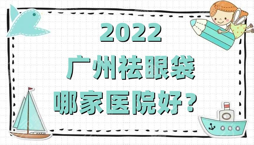 2022广州祛眼袋哪家医院好