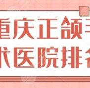 重慶正頜手術(shù)醫(yī)院排名上線