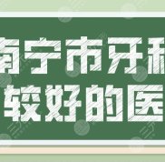 南寧市牙科比較好的醫(yī)院有哪些