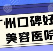 整理了5家廣州口碑好的美容醫(yī)院