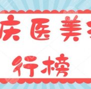 重慶醫(yī)美排行榜前十名揭曉