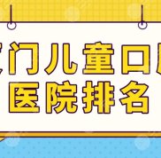 廈門兒童口腔醫(yī)院排名榜單公布