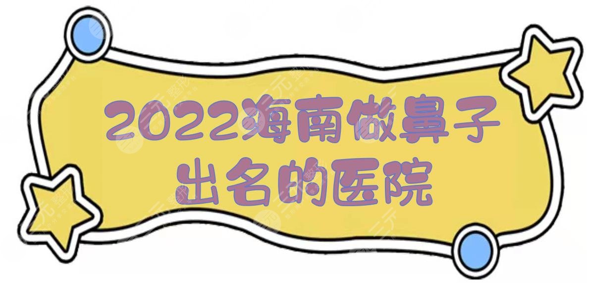 2022海南做鼻子出名的医院一览:华美、瑞韩、韩美等