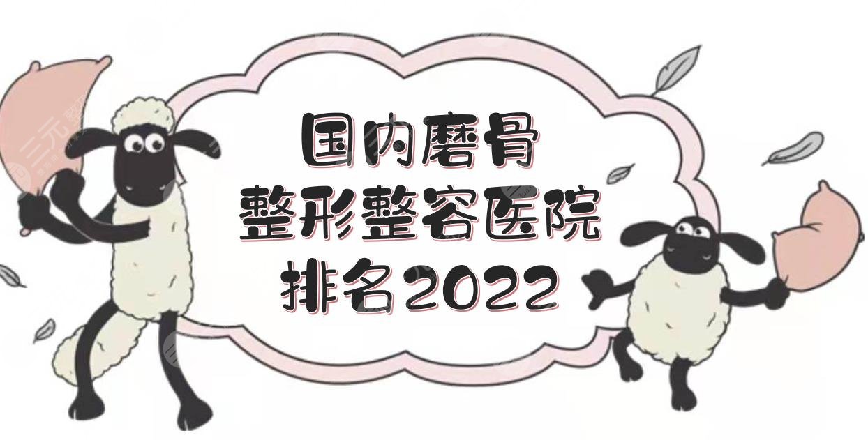 国内磨骨整形整容医院排名2022:上海九院、北京八大处、四川华西等