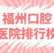福州口腔醫(yī)院排行榜上新