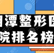 2024湘潭整形醫(yī)院排名榜