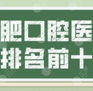 合肥口腔醫(yī)院排名前十哪個(gè)?？漆t(yī)院好