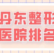丹東整形醫(yī)院排名前五名單