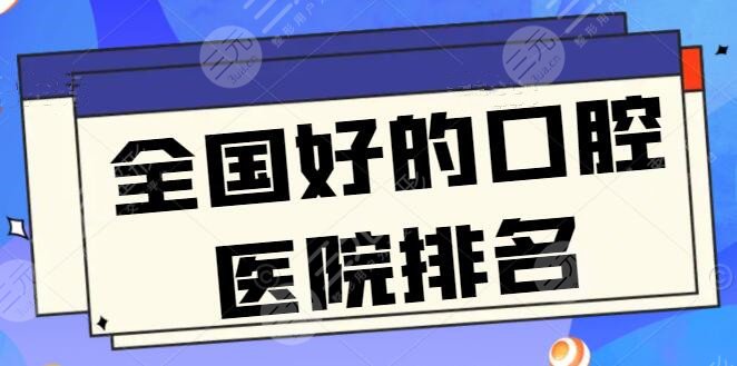 全國好的口腔醫(yī)院排名連夜整理