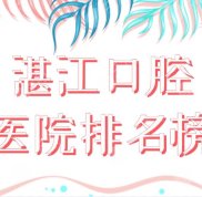 湛江口腔醫(yī)院排名榜前五公布