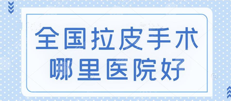 全國拉皮手術哪里整容醫(yī)院做的好