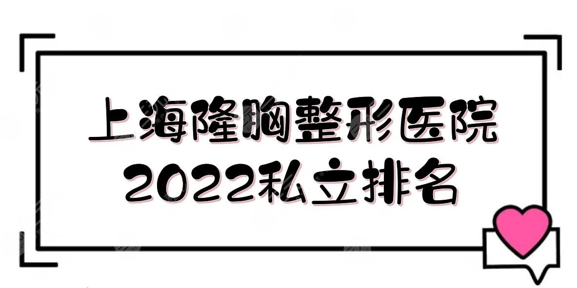 2022上海隆胸好的整形医院:百达丽\薇琳\伊莱美等