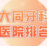 大同牙科醫(yī)院排名名單公布