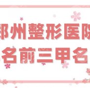 鄭州整形醫(yī)院排名前三甲名單公布了