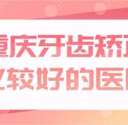 重慶牙齒矯正比較好的醫(yī)院公布