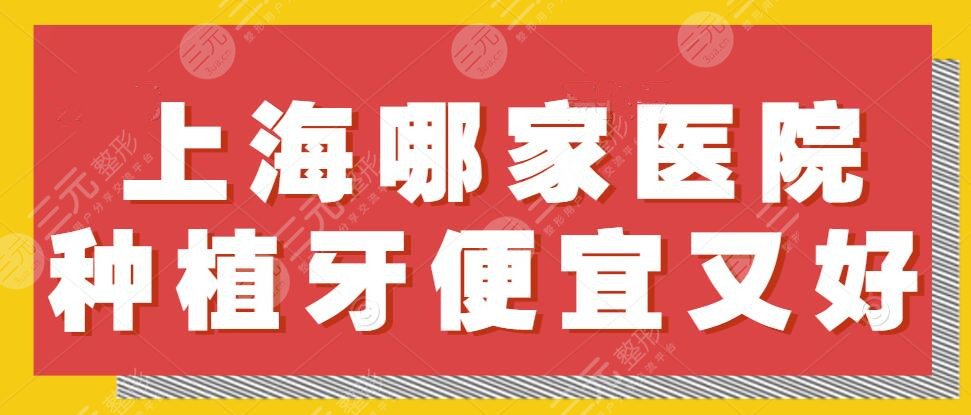 2022上海哪家醫(yī)院種植牙便宜又好