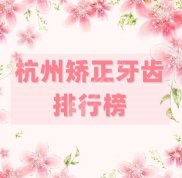 杭州矯正牙齒排行榜優(yōu)選5家