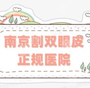 南京割雙眼皮正規(guī)醫(yī)院有哪些