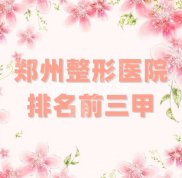 鄭州整形醫(yī)院排名前三甲更新