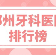 鄭州牙科醫(yī)院排行榜前五公布