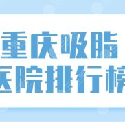 重慶吸脂醫(yī)院排行榜前五醫(yī)院名單