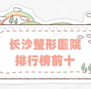 長沙整形醫(yī)院排行榜前十更新