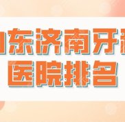 山東濟(jì)南牙科醫(yī)院排名前五盤點(diǎn)
