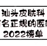 汕頭皮膚科有名正規(guī)的醫(yī)院2024:中心醫(yī)院等5家公立