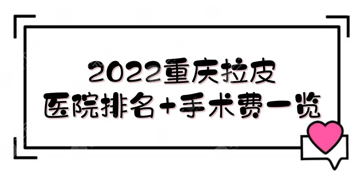 2022重庆拉皮医院的排名+手术费一览