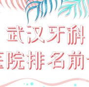 武漢牙科醫(yī)院排名前十公布