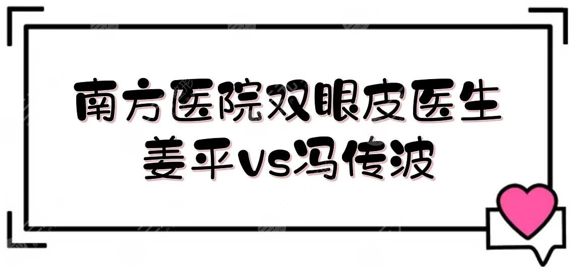 南方醫(yī)院割雙眼皮姜平和馮傳波哪個(gè)好