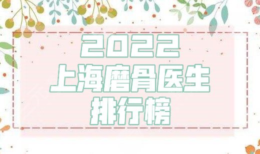 2022上海磨骨醫(yī)生排行榜人氣前3發(fā)布