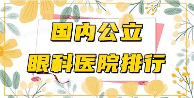 國(guó)內(nèi)公立眼科醫(yī)院排行2021年名單公布