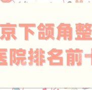 北京下頜角整形醫(yī)院排名前十更新