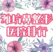 2024濰坊鼻部整形醫(yī)院排行榜