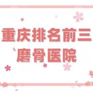重慶排名前三磨骨醫(yī)院更新