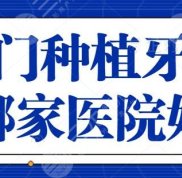 廈門種植牙齒哪家醫(yī)院效果好