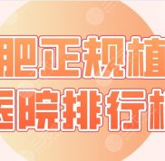 合肥正規(guī)植發(fā)醫(yī)院排行榜前5