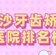 長(zhǎng)沙牙齒矯正醫(yī)院排名榜2024