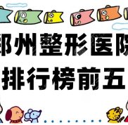 鄭州整形醫(yī)院排行榜前五新鮮出爐