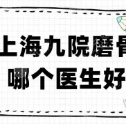 上海九院磨骨哪個醫(yī)生人氣高