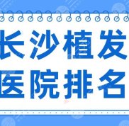2024長(zhǎng)沙植發(fā)醫(yī)院排名榜前三