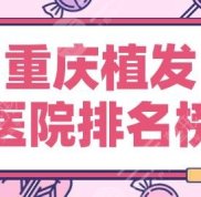 2024重慶植發(fā)醫(yī)院排名榜