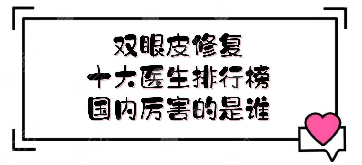 #雙眼皮修復(fù)十大醫(yī)生排行榜#國內(nèi)厲害的是誰