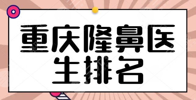 重庆隆鼻医生排名列举