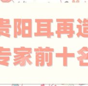 貴陽(yáng)耳再造專家前十名名單匯總