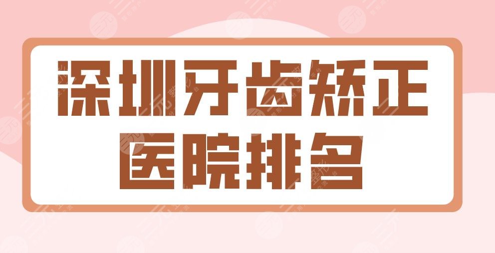 2022深圳牙齒矯正醫(yī)院排名