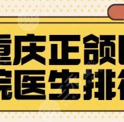重慶正頜醫(yī)院醫(yī)生排行榜
