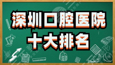 深圳口腔医院十大排名更新